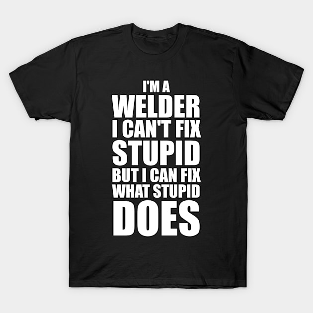 I'm A Welder I Can't Fix Stupid But I Can Fix What Stupid Does T-Shirt by Sonyi